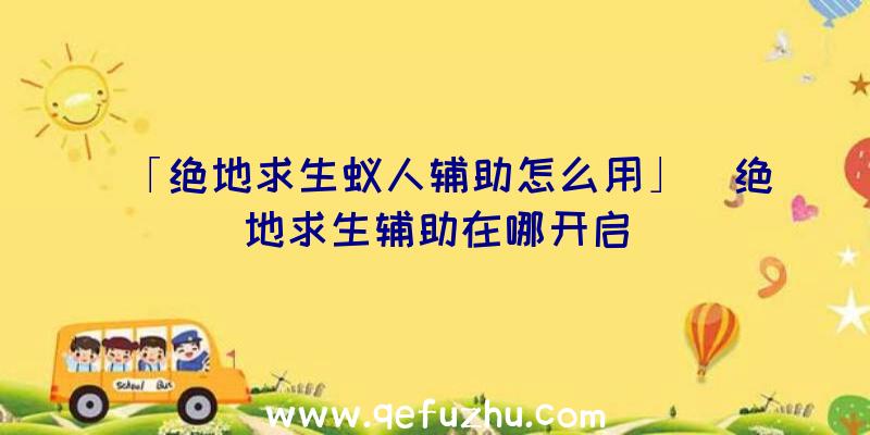 「绝地求生蚁人辅助怎么用」|绝地求生辅助在哪开启